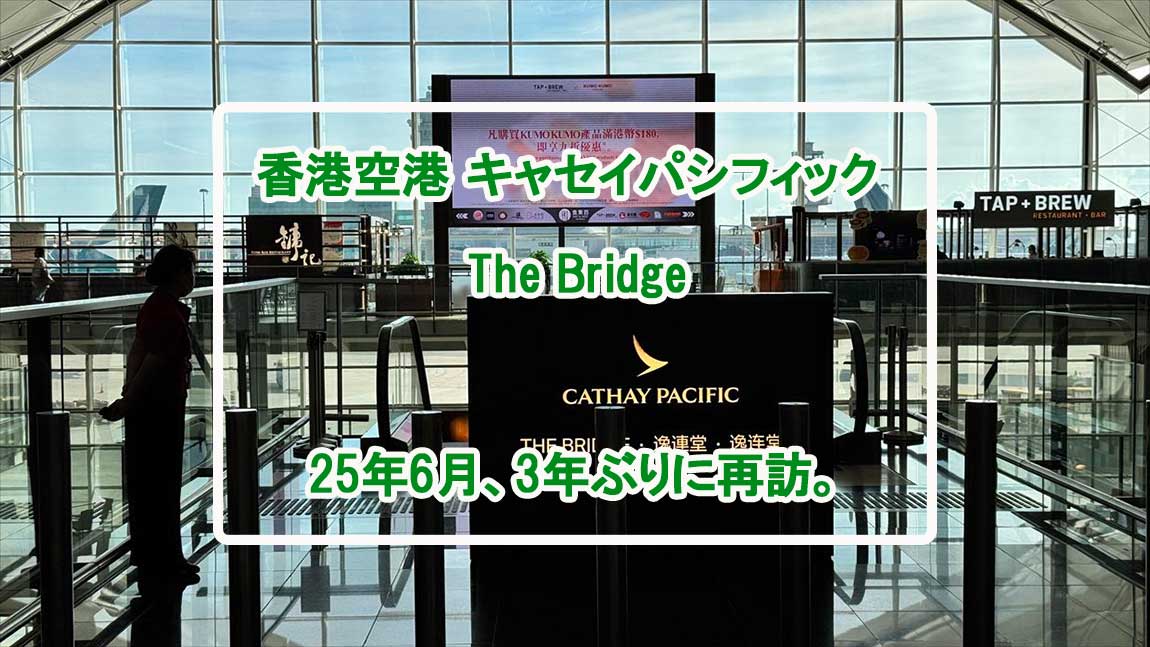 【ラウンジレポ】香港空港 キャセイパシフィック The Bridge　 25年6月 ３年ぶりのリニューアルオープン後の初訪問！