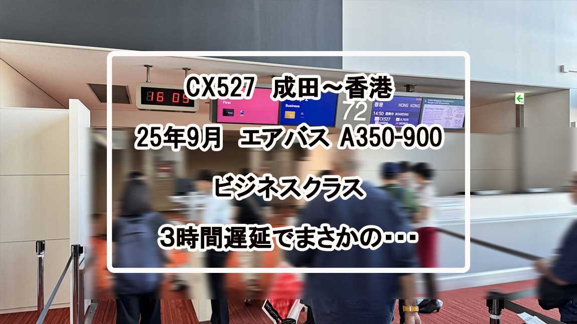 【フライトの様子】CX527 成田～香港 Sep25 A350-900 ビジネスクラス 出発3時間の遅延。